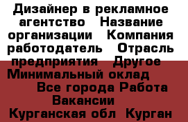 Дизайнер в рекламное агентство › Название организации ­ Компания-работодатель › Отрасль предприятия ­ Другое › Минимальный оклад ­ 28 000 - Все города Работа » Вакансии   . Курганская обл.,Курган г.